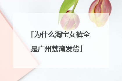 为什么淘宝女裤全是广州荔湾发货