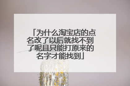 为什么淘宝店的点名改了以后就找不到了呢且只能打原来的名字才能找到