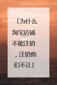 为什么淘宝店铺不能注销,注销他们不让