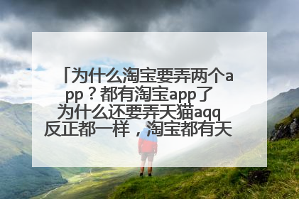 为什么淘宝要弄两个app?都有淘宝app了为什么还要弄天猫aqq反正都一样,淘宝都有天猫了,求解释