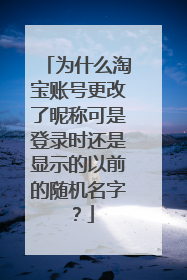 为什么淘宝账号更改了昵称可是登录时还是显示的以前的随机名字？