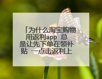 为什么淘宝购物用返利app 总是让先下单在领补贴 一点击返利上要买的东西就自动跳到淘宝什么原因?