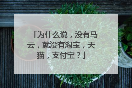 为什么说,没有马云,就没有淘宝,天猫,支付宝?