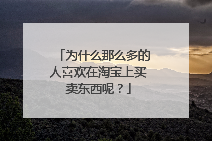为什么那么多的人喜欢在淘宝上买卖东西呢?