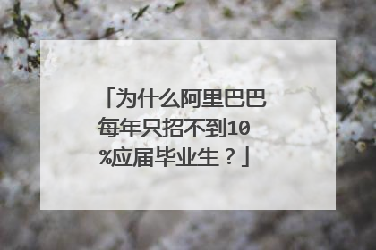 为什么阿里巴巴每年只招不到10%应届毕业生?