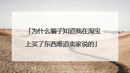 为什么骗子知道我在淘宝上买了东西难道卖家说的