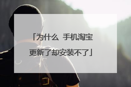 为什么 手机淘宝 更新了却安装不了