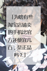为啥有些淘宝店铺卖的手机比官方还便宜几百,是正品吗?