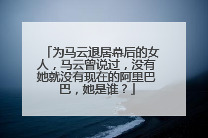 为马云退居幕后的女人,马云曾说过,没有她就没有现在的阿里巴巴,她是谁?