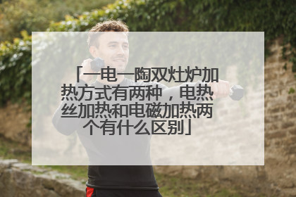 一电一陶双灶炉加热方式有两种,电热丝加热和电磁加热两个有什么区别