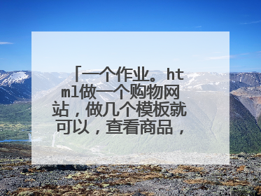 一个作业。html做一个购物网站,做几个模板就可以,查看商品,商品展
