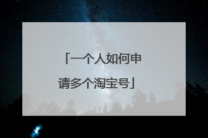 一个人如何申请多个淘宝号