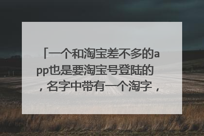 一个和淘宝差不多的app也是要淘宝号登陆的，名字中带有一个淘字，这个app叫什么，急