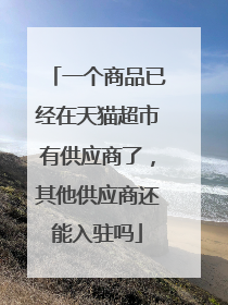 一个商品已经在天猫超市有供应商了，其他供应商还能入驻吗