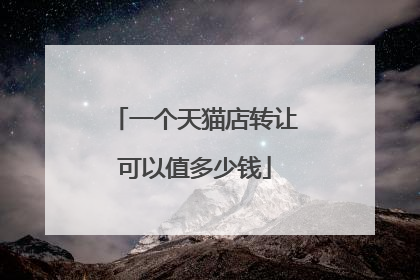 一个天猫店转让可以值多少钱