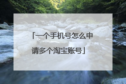 一个手机号怎么申请多个淘宝账号