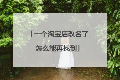 一个淘宝店改名了 怎么能再找到