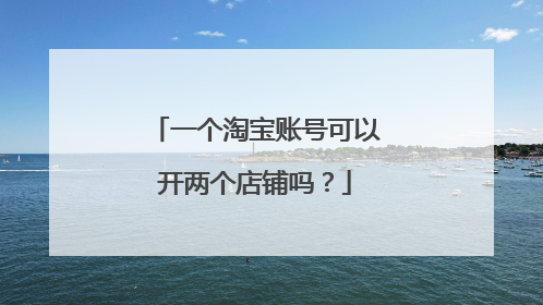 一个淘宝账号可以开两个店铺吗？