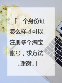 一个身份证怎么样才可以注册多个淘宝账号，求方法.谢谢.