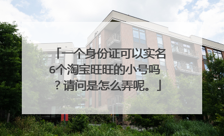 一个身份证可以实名6个淘宝旺旺的小号吗?请问是怎么弄呢。