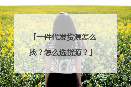 一件代发货源怎么找?怎么选货源?