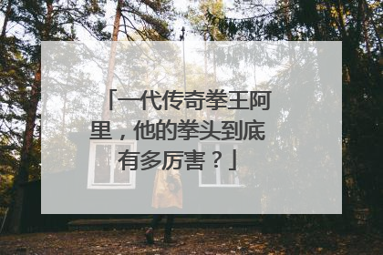 一代传奇拳王阿里,他的拳头到底有多厉害?