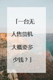 一台无人售货机大概要多少钱?