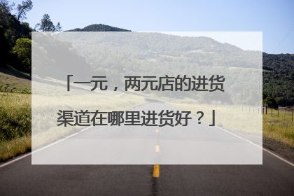 一元,两元店的进货渠道在哪里进货好?