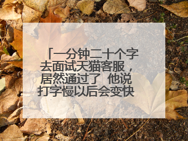 一分钟二十个字去面试天猫客服,居然通过了 他说打字慢以后会变快的 我该去吗 觉得不可能