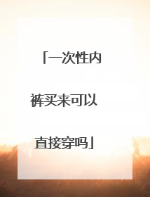 一次性内裤买来可以直接穿吗