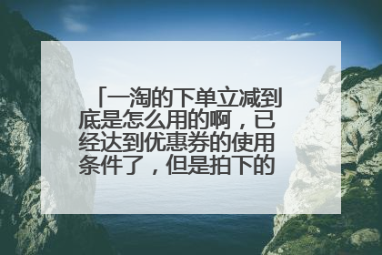 一淘的下单立减到底是怎么用的啊,已经达到优惠券的使用条件了,但是拍下的时候没有“减”啊