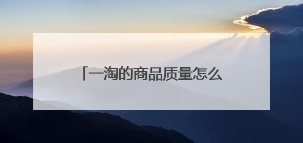 一淘的商品质量怎么样?求告知,谢谢