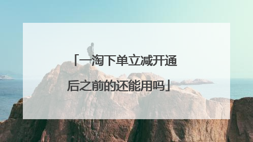 一淘下单立减开通后之前的还能用吗