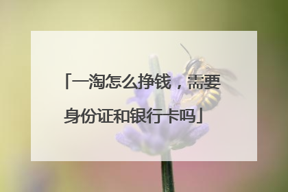 一淘怎么挣钱,需要身份证和银行卡吗