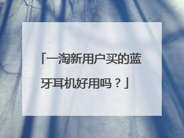 一淘新用户买的蓝牙耳机好用吗?