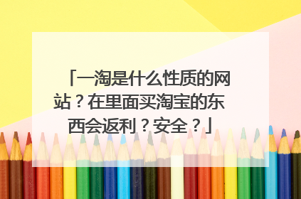一淘是什么性质的网站?在里面买淘宝的东西会返利?安全?