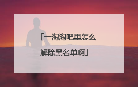 一淘淘吧里怎么解除黑名单啊