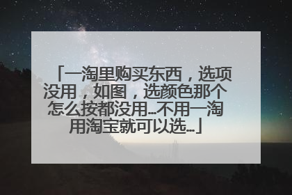 一淘里购买东西,选项没用,如图,选颜色那个怎么按都没用…不用一淘用淘宝就可以选…