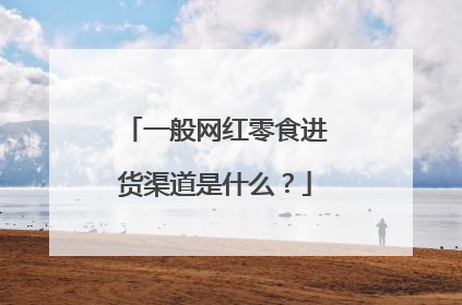一般网红零食进货渠道是什么?