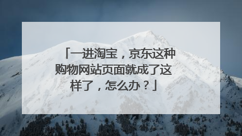 一进淘宝，京东这种购物网站页面就成了这样了，怎么办？