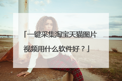 一键采集淘宝天猫图片视频用什么软件好?