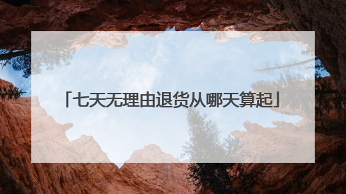 七天无理由退货从哪天算起