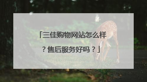 三佳购物网站怎么样？售后服务好吗？