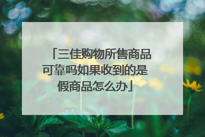 三佳购物所售商品可靠吗如果收到的是假商品怎么办