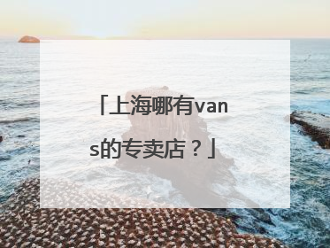上海哪有vans的专卖店?