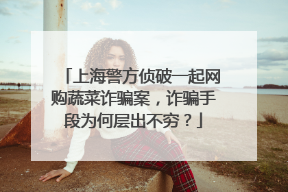上海警方侦破一起网购蔬菜诈骗案,诈骗手段为何层出不穷?