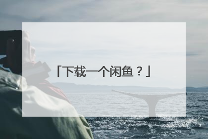 下载一个闲鱼？