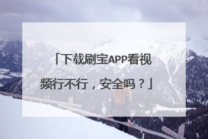 下载刷宝APP看视频行不行,安全吗?