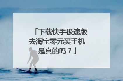 下载快手极速版去淘宝零元买手机是真的吗?