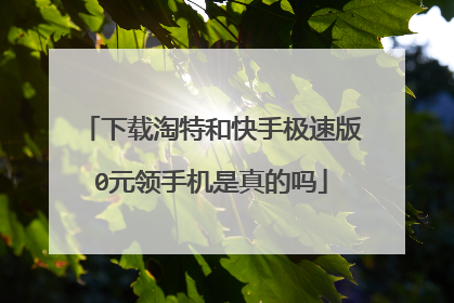 下载淘特和快手极速版0元领手机是真的吗